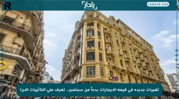 تغيرات جديدة في قيمة الإيجارات بدءاً من سبتمبر.. تعرف على التأثيرات الآن!